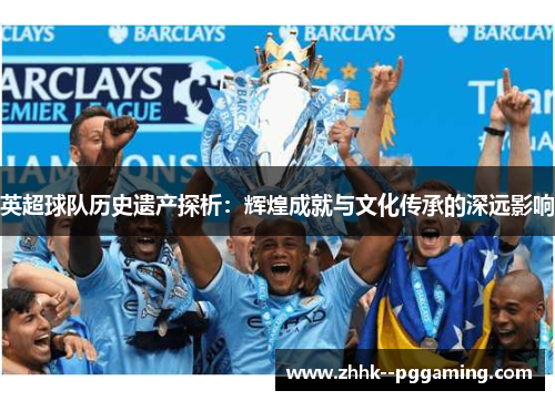 英超球队历史遗产探析：辉煌成就与文化传承的深远影响