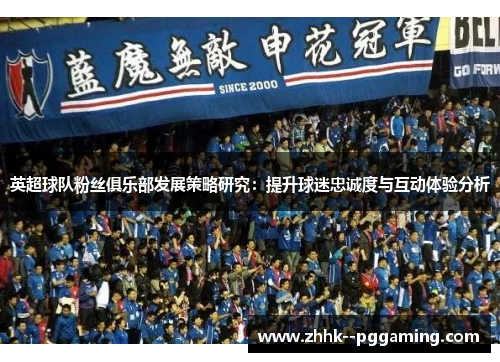 英超球队粉丝俱乐部发展策略研究：提升球迷忠诚度与互动体验分析