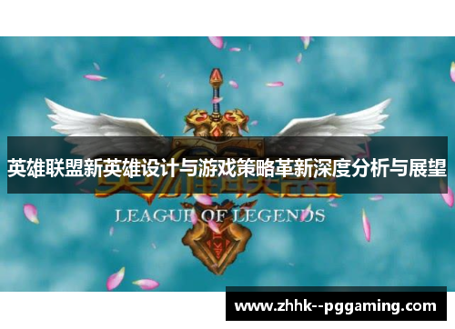 英雄联盟新英雄设计与游戏策略革新深度分析与展望