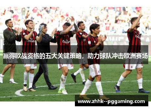 赢得欧战资格的五大关键策略,助力球队冲击欧洲赛场 赢得欧战资格的五大关键策略,助力球队冲击欧洲赛场