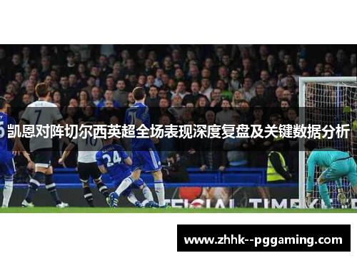 凯恩对阵切尔西英超全场表现深度复盘及关键数据分析