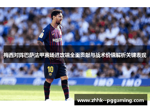 梅西对阵巴萨法甲赛场进攻端全面贡献与战术价值解析关键表现