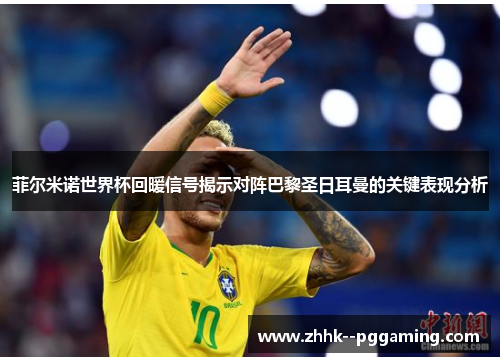 菲尔米诺世界杯回暖信号揭示对阵巴黎圣日耳曼的关键表现分析