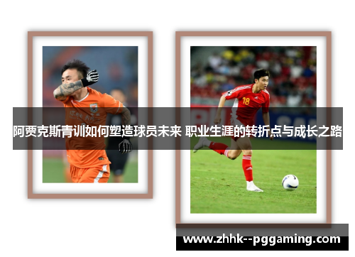 阿贾克斯青训如何塑造球员未来 职业生涯的转折点与成长之路