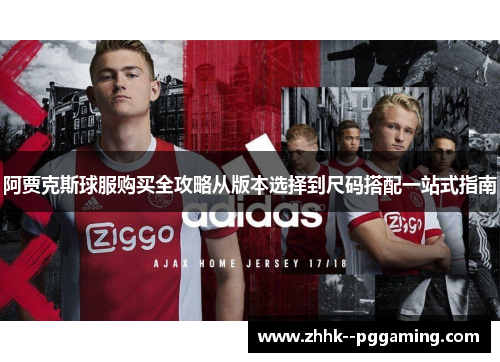 阿贾克斯球服购买全攻略从版本选择到尺码搭配一站式指南