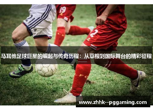 马耳他足球巨星的崛起与传奇历程:从草根到国际舞台的精彩征程 马耳他足球巨星的崛起与传奇历程:从草根到国际舞台的精彩征程