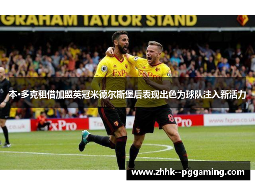 本·多克租借加盟英冠米德尔斯堡后表现出色为球队注入新活力