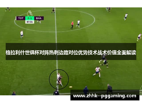 格拉利什世俱杯对阵热刺边路对位优势技术战术价值全面解读