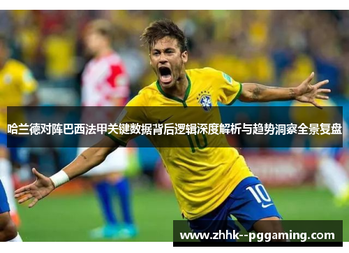 哈兰德对阵巴西法甲关键数据背后逻辑深度解析与趋势洞察全景复盘