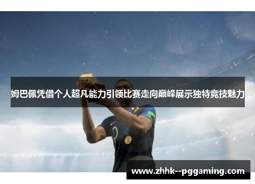 姆巴佩凭借个人超凡能力引领比赛走向巅峰展示独特竞技魅力