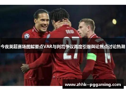 今夜英超赛场图解要点VAR与判罚争议再度引爆舆论焦点讨论热潮 今夜英超赛场图解要点VAR与判罚争议再度引爆舆论焦点讨论热潮