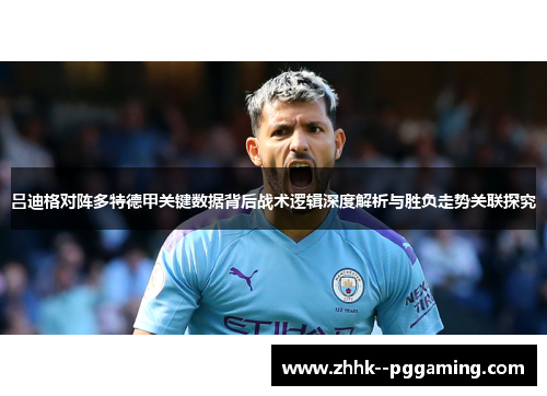 吕迪格对阵多特德甲关键数据背后战术逻辑深度解析与胜负走势关联探究